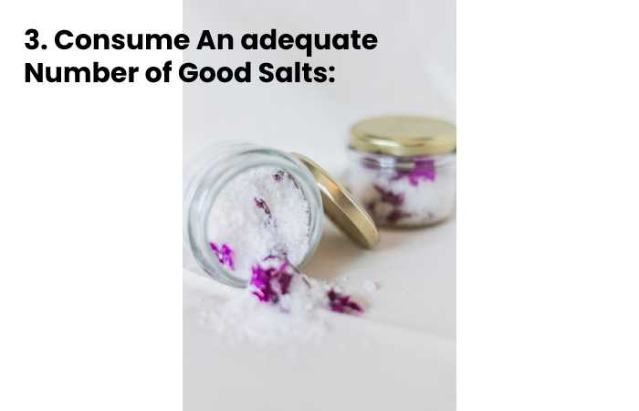 3. Consume An adequate Number of Good Salts:
