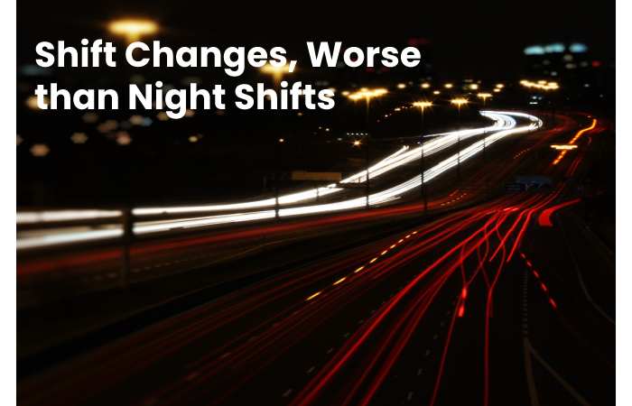Shift Changes, Worse than Night Shifts