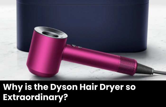 Why is the Dyson Hair Dryer so Extraordinary?