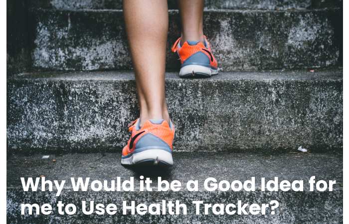 Why Would it be a Good Idea for me to Use Health Tracker?