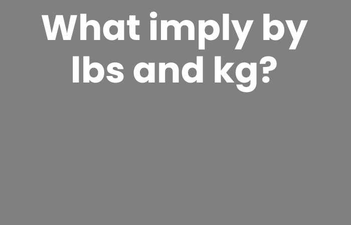 What imply by lbs and kg?
