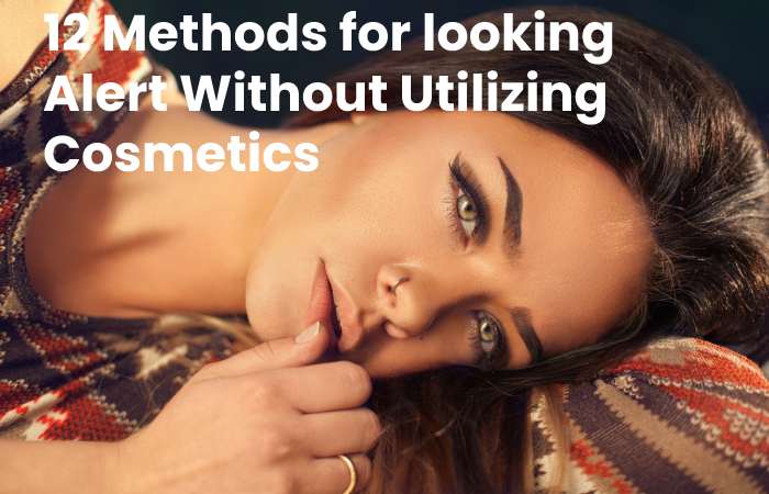12 Methods for looking Alert Without Utilizing Cosmetics