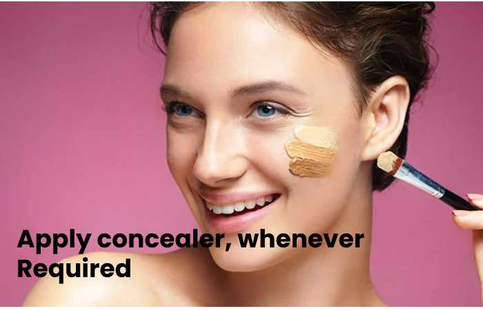 Apply concealer, whenever Required