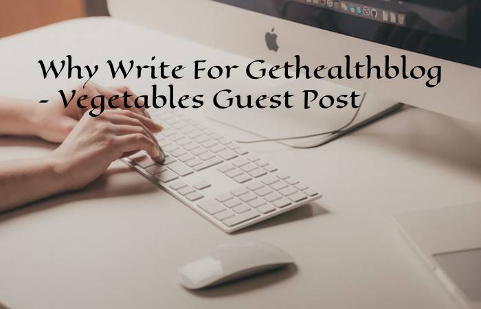 Why Write For Gethealthblog – Vegetables Guest Post